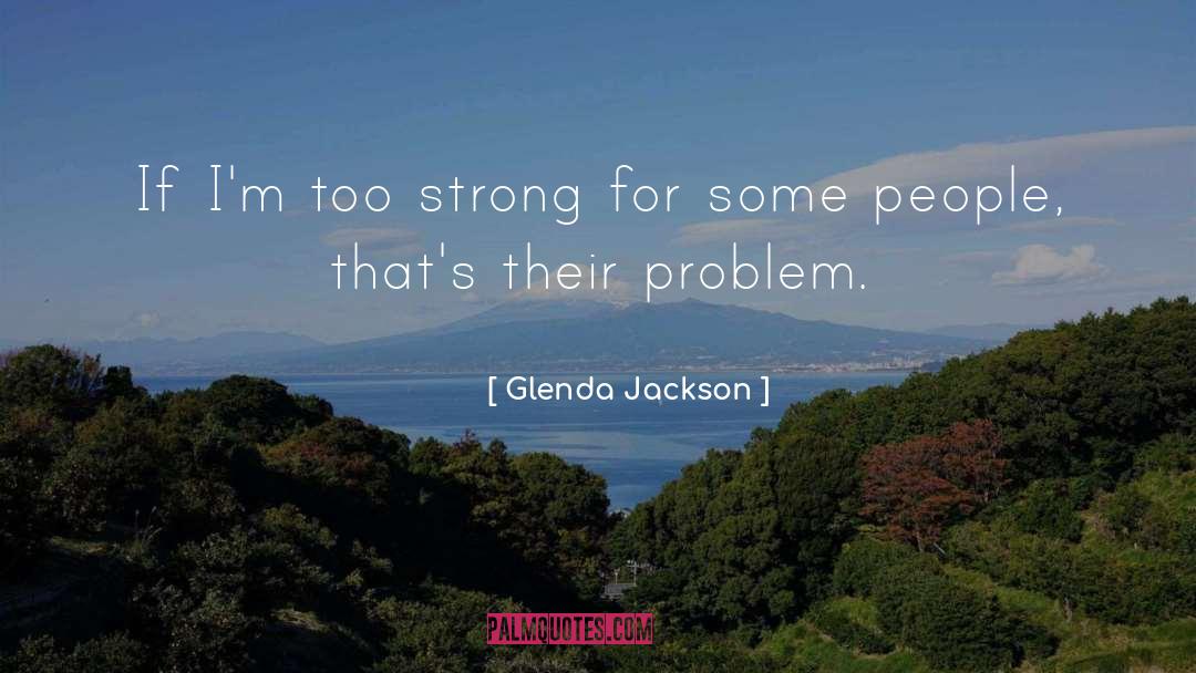 Glenda Jackson Quotes: If I'm too strong for