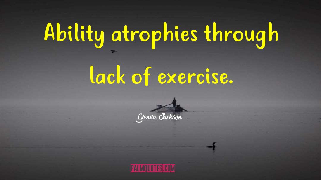 Glenda Jackson Quotes: Ability atrophies through lack of