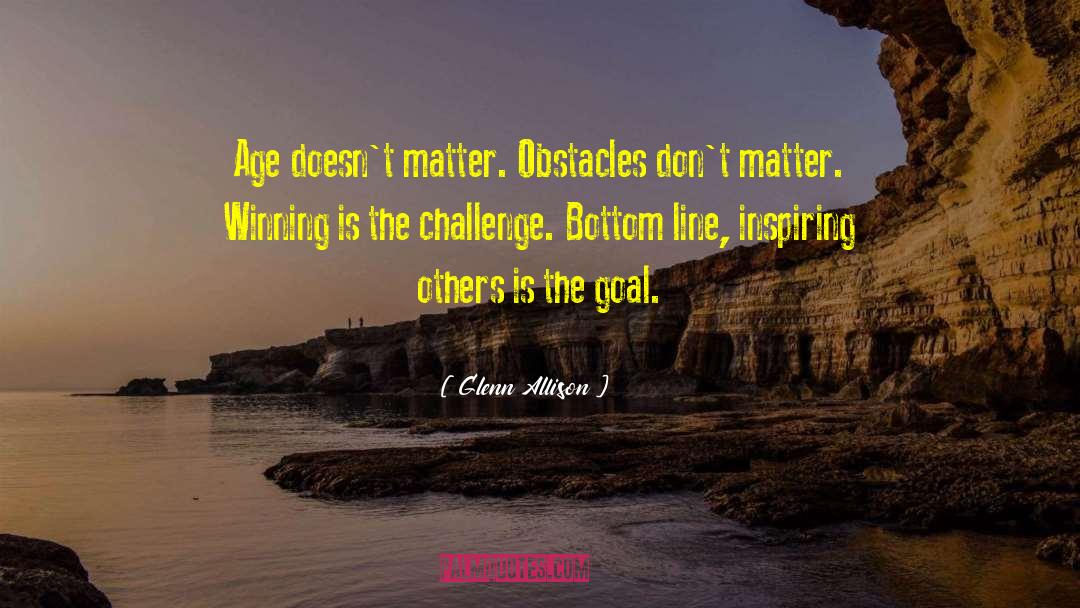 Glenn Allison Quotes: Age doesn't matter. Obstacles don't