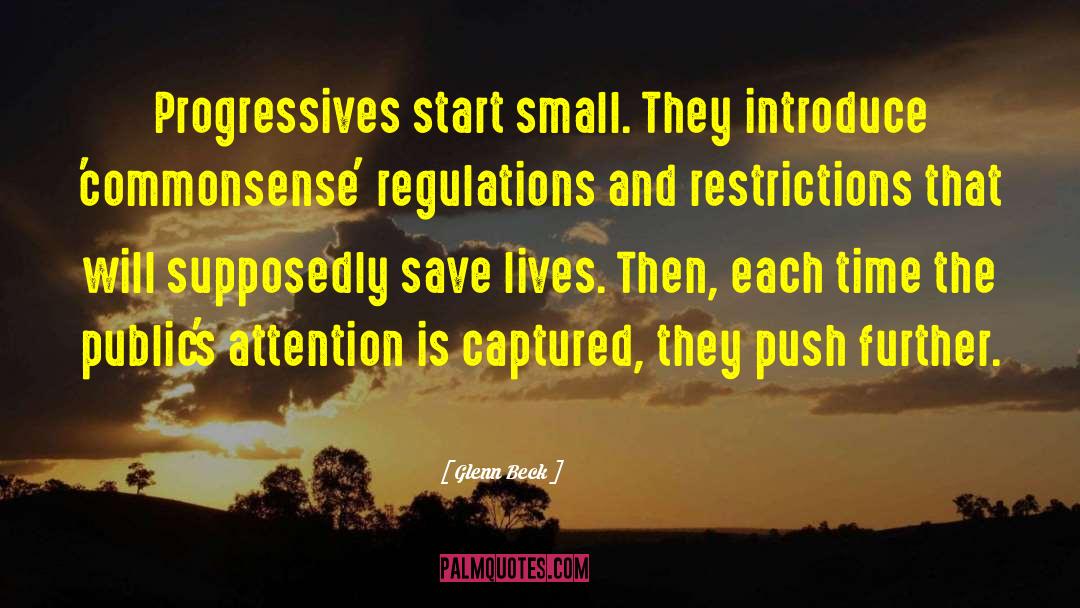 Glenn Beck Quotes: Progressives start small. They introduce