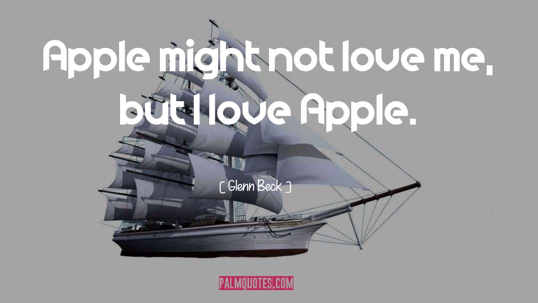 Glenn Beck Quotes: Apple might not love me,