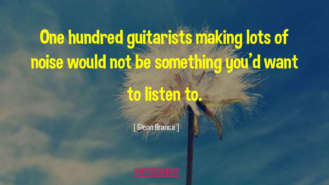 Glenn Branca Quotes: One hundred guitarists making lots