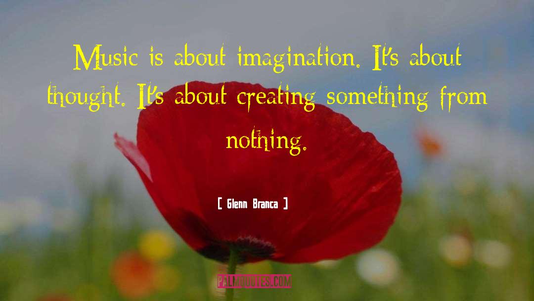 Glenn Branca Quotes: Music is about imagination. It's