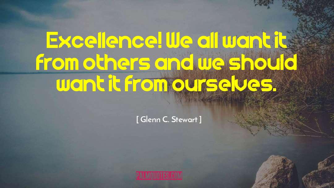 Glenn C. Stewart Quotes: Excellence! We all want it