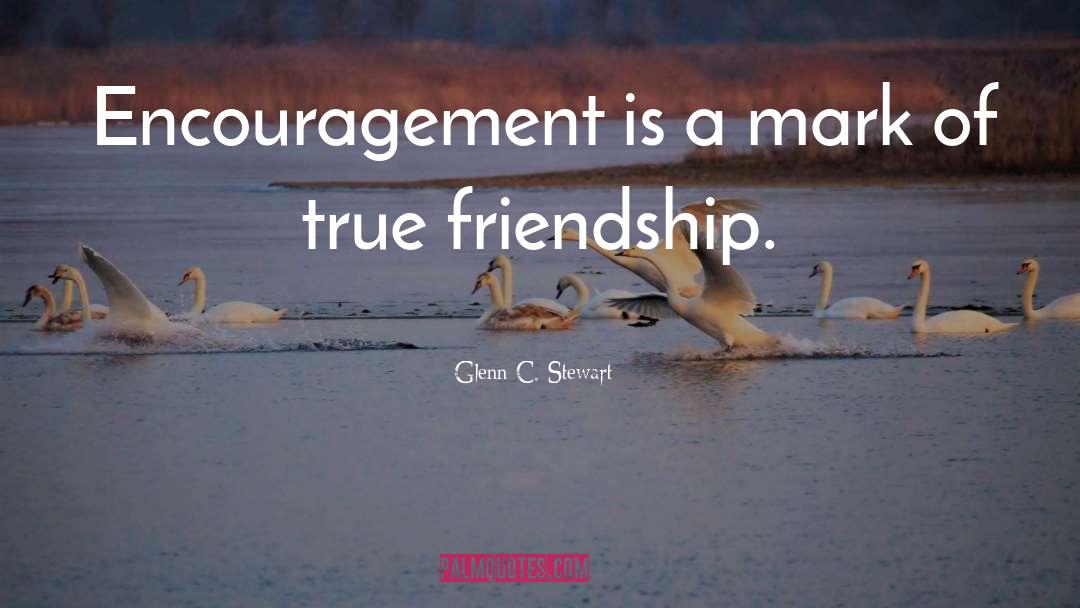 Glenn C. Stewart Quotes: Encouragement is a mark of