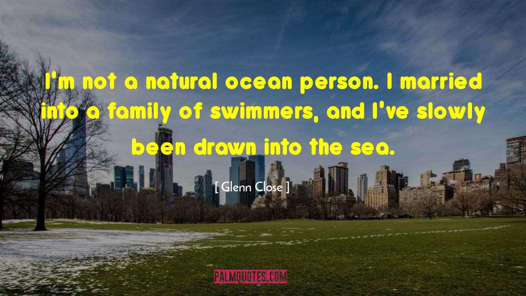 Glenn Close Quotes: I'm not a natural ocean