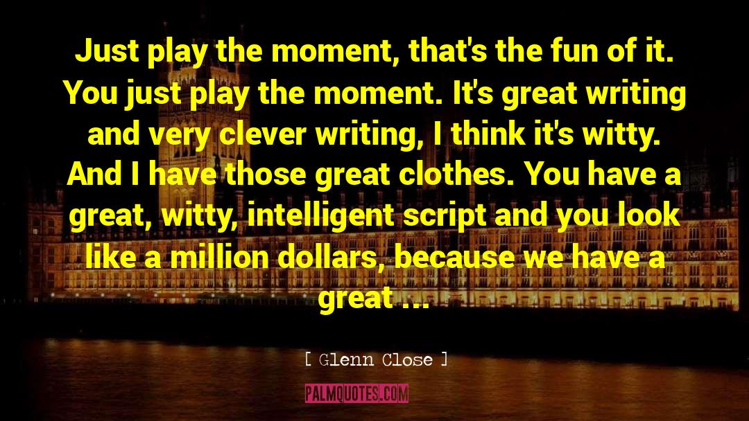Glenn Close Quotes: Just play the moment, that's