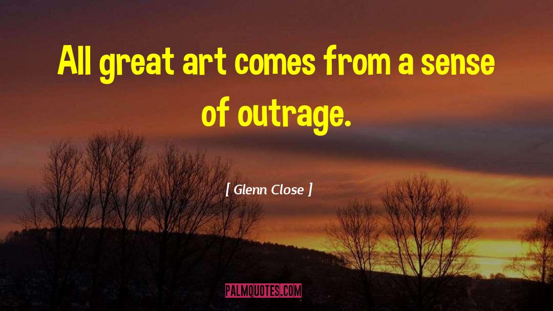 Glenn Close Quotes: All great art comes from