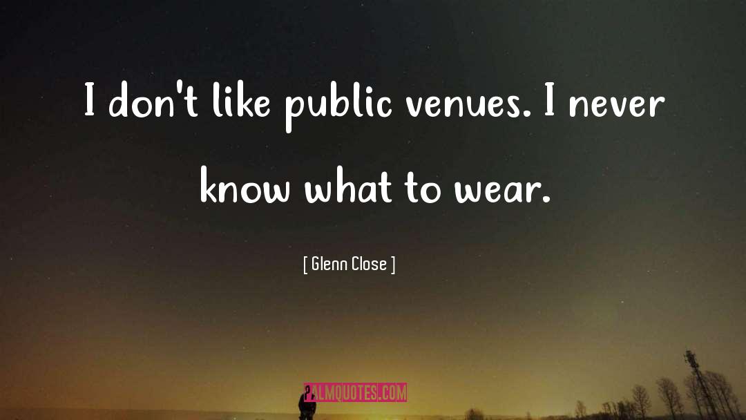 Glenn Close Quotes: I don't like public venues.