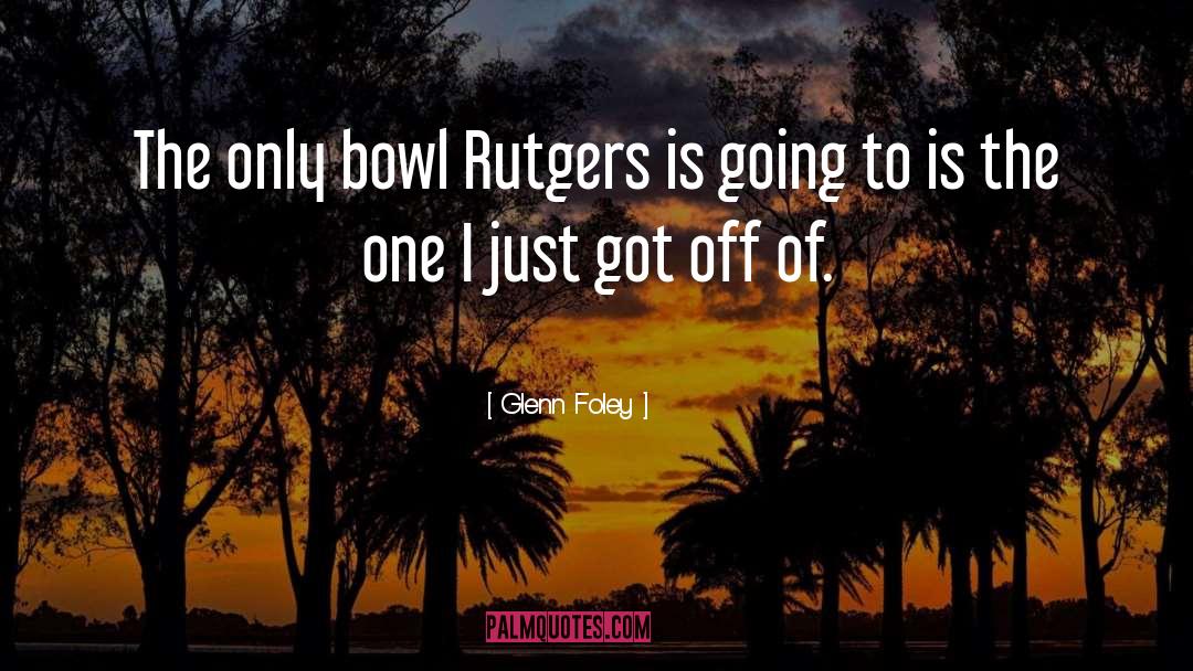 Glenn Foley Quotes: The only bowl Rutgers is