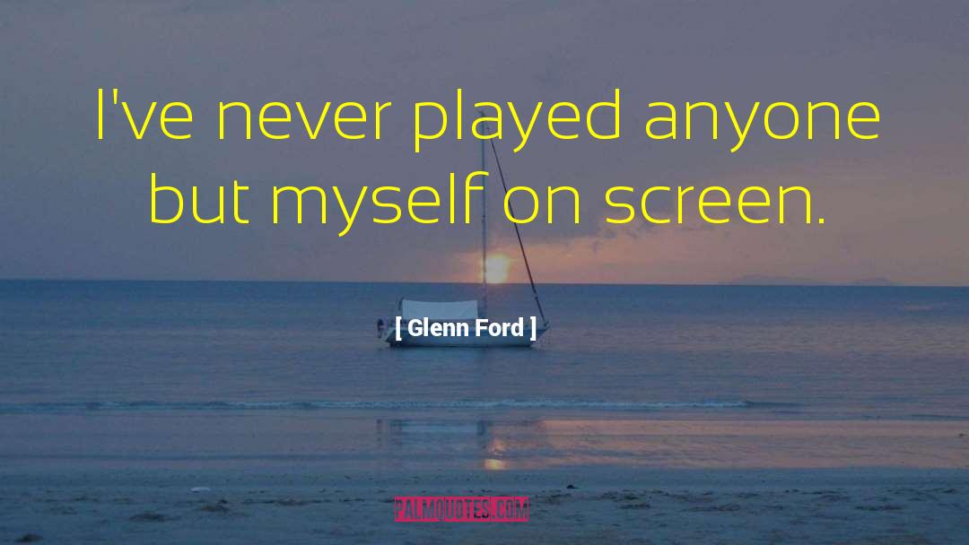 Glenn Ford Quotes: I've never played anyone but