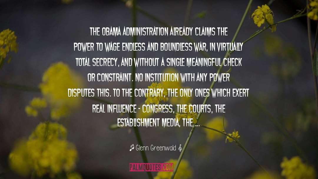 Glenn Greenwald Quotes: The Obama administration already claims