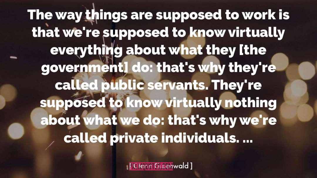 Glenn Greenwald Quotes: The way things are supposed