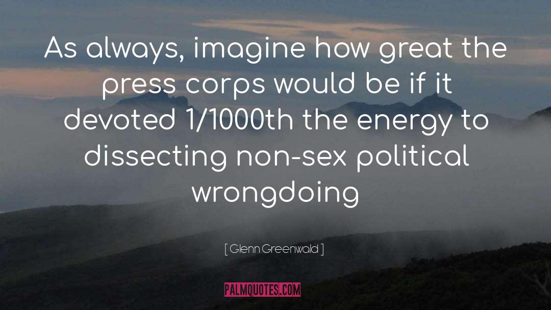 Glenn Greenwald Quotes: As always, imagine how great