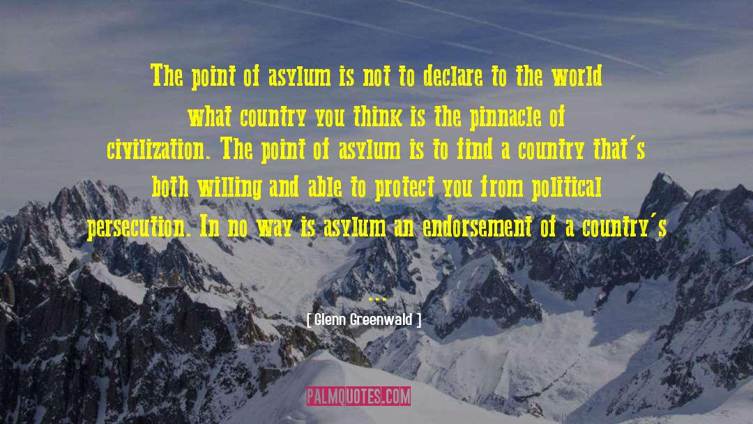 Glenn Greenwald Quotes: The point of asylum is
