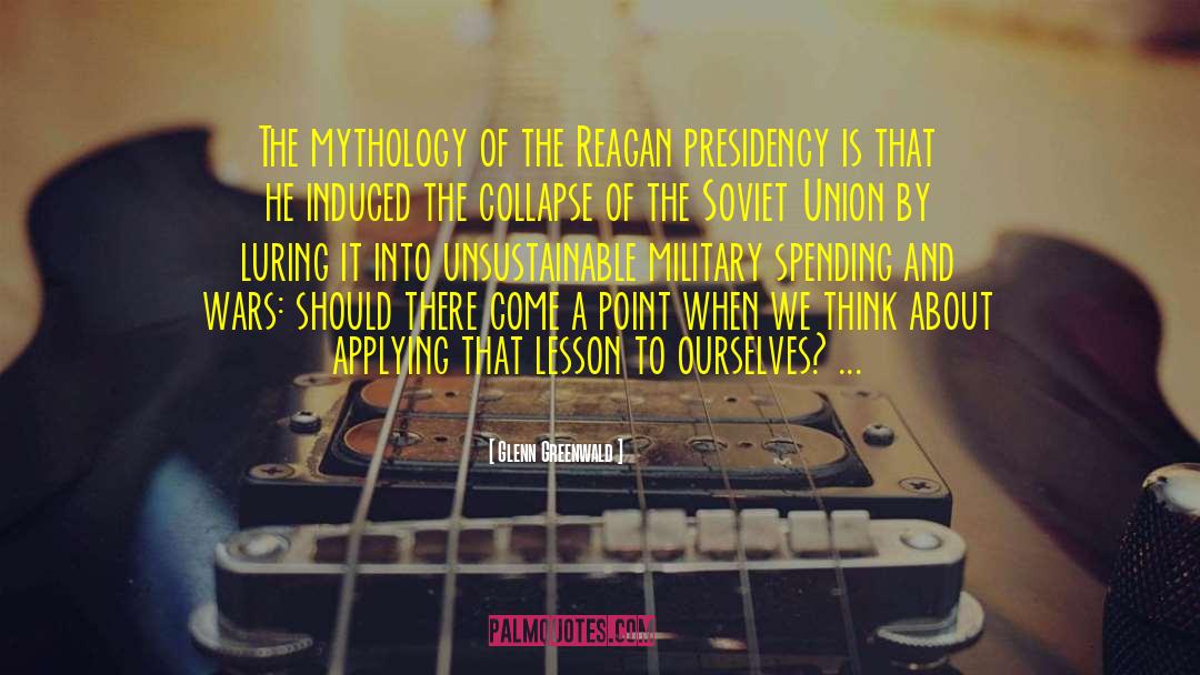 Glenn Greenwald Quotes: The mythology of the Reagan