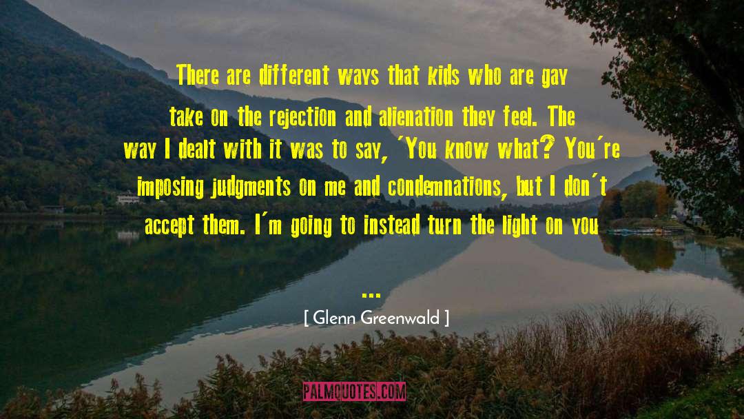 Glenn Greenwald Quotes: There are different ways that