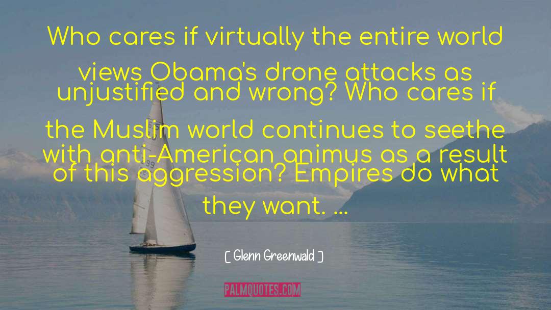 Glenn Greenwald Quotes: Who cares if virtually the