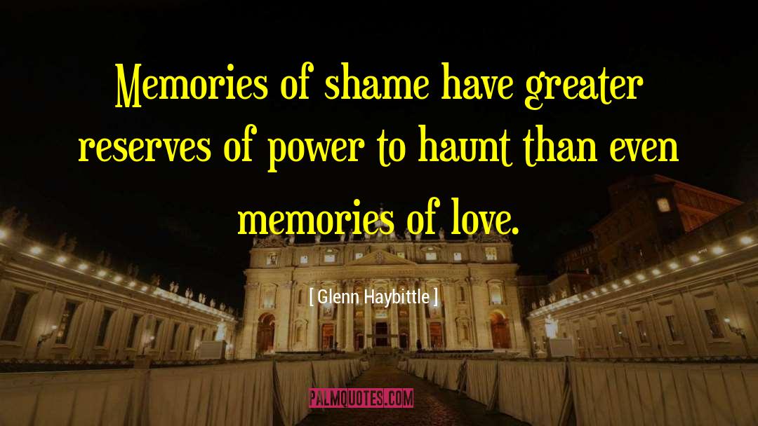 Glenn Haybittle Quotes: Memories of shame have greater
