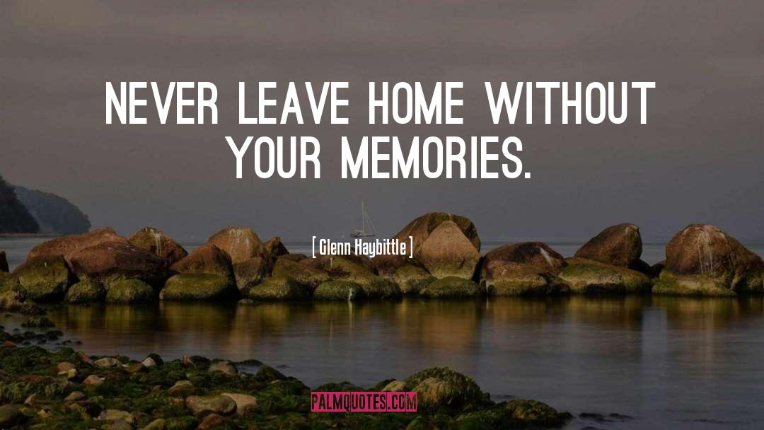 Glenn Haybittle Quotes: Never leave home without your