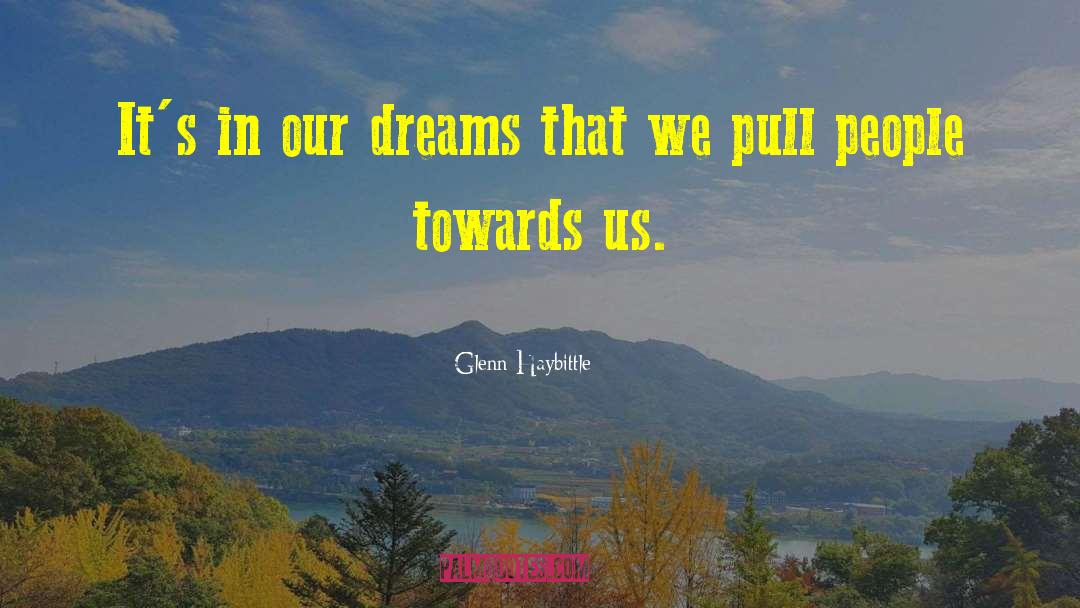 Glenn Haybittle Quotes: It's in our dreams that