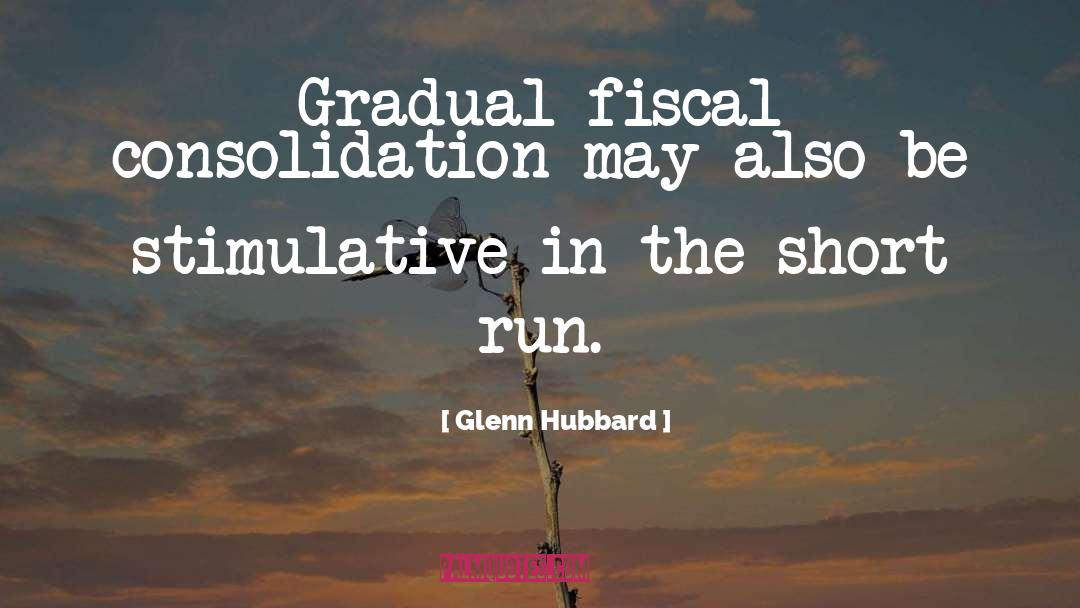 Glenn Hubbard Quotes: Gradual fiscal consolidation may also