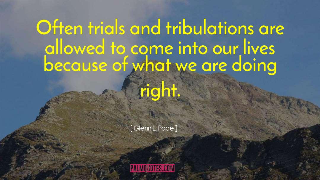 Glenn L. Pace Quotes: Often trials and tribulations are