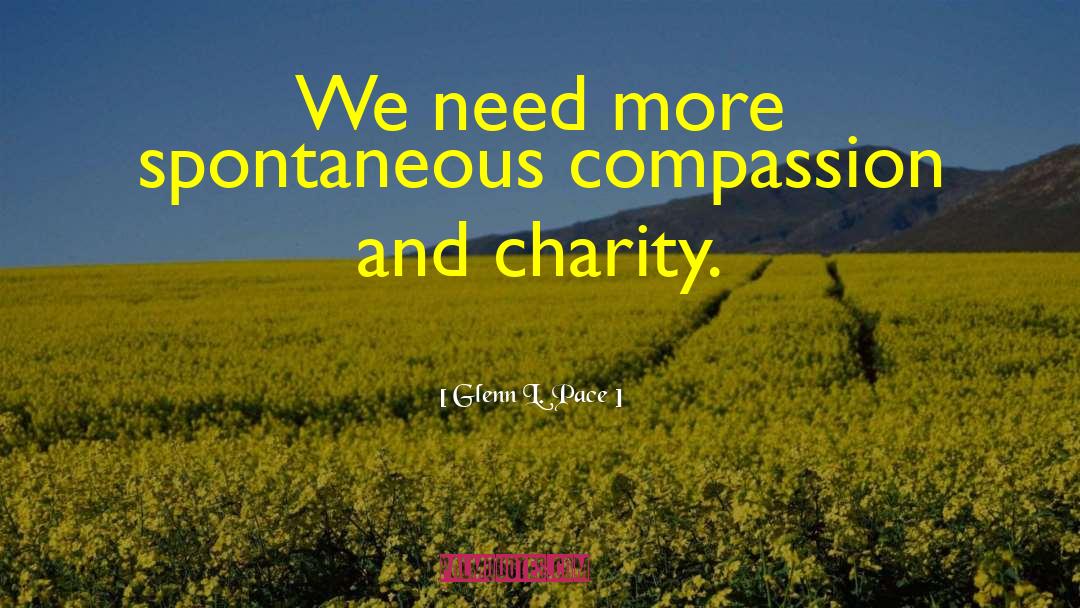 Glenn L. Pace Quotes: We need more spontaneous compassion