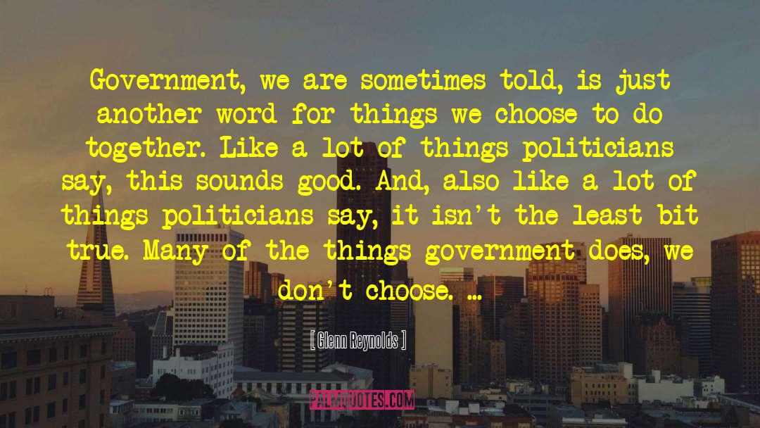 Glenn Reynolds Quotes: Government, we are sometimes told,