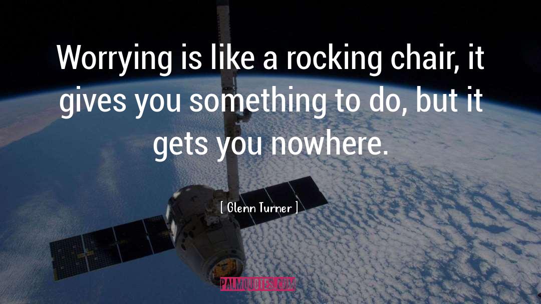 Glenn Turner Quotes: Worrying is like a rocking