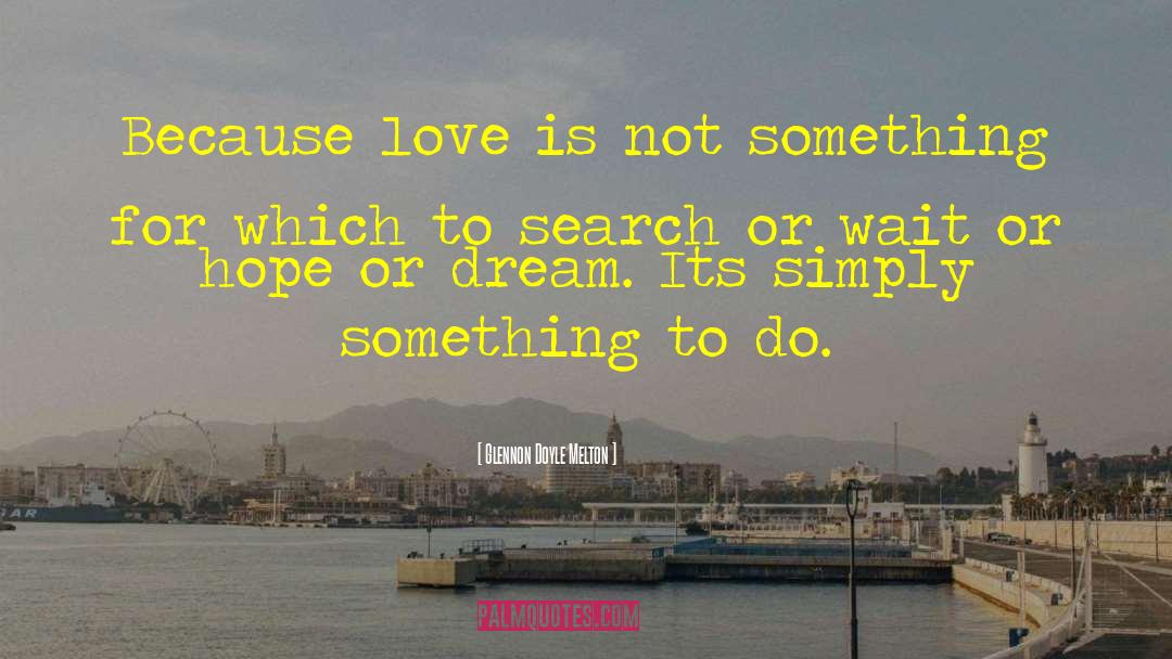 Glennon Doyle Melton Quotes: Because love is not something