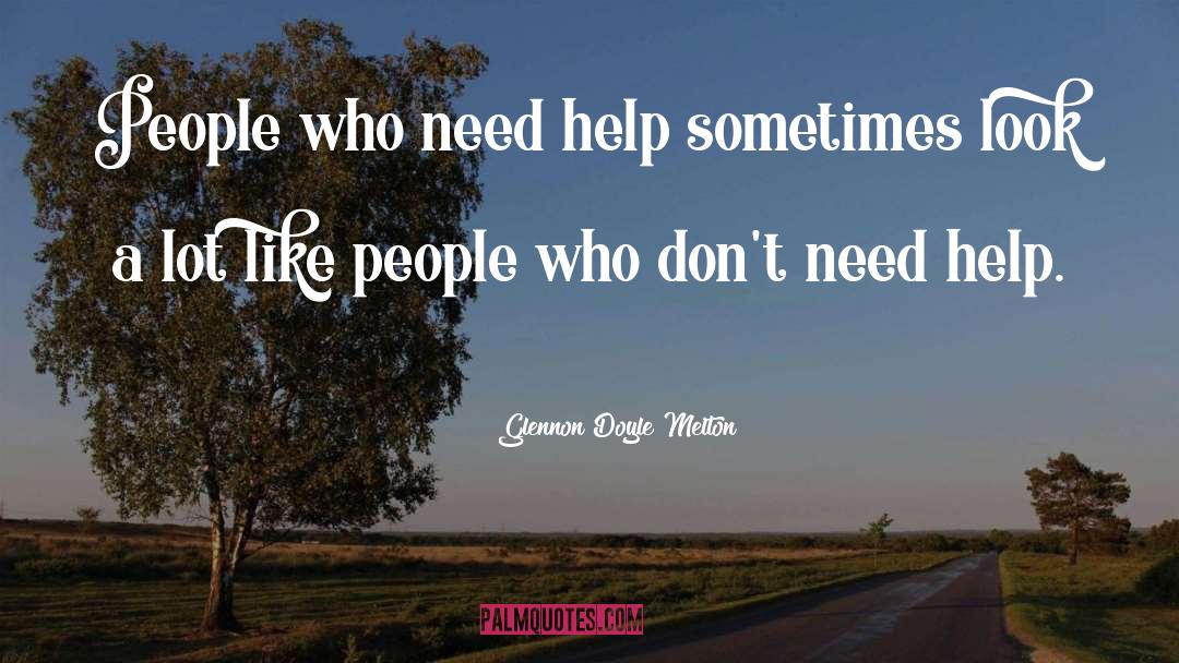 Glennon Doyle Melton Quotes: People who need help sometimes