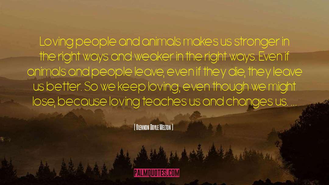 Glennon Doyle Melton Quotes: Loving people and animals makes