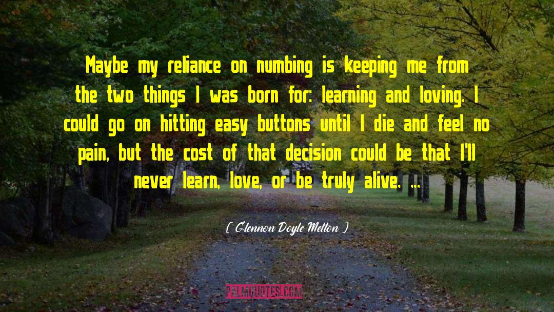 Glennon Doyle Melton Quotes: Maybe my reliance on numbing