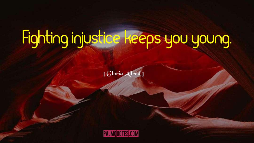 Gloria Allred Quotes: Fighting injustice keeps you young.