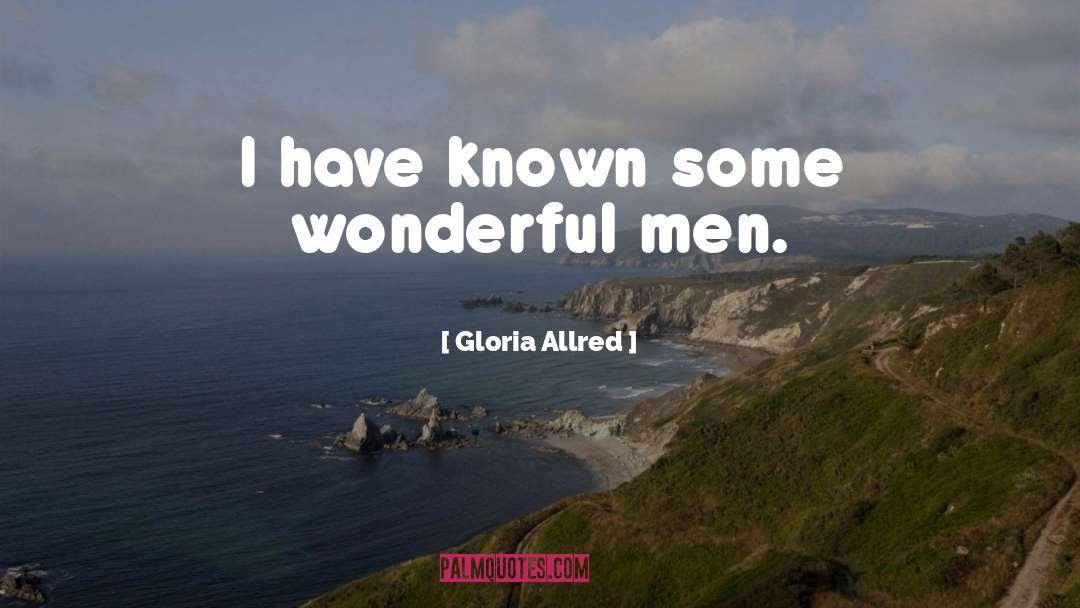 Gloria Allred Quotes: I have known some wonderful