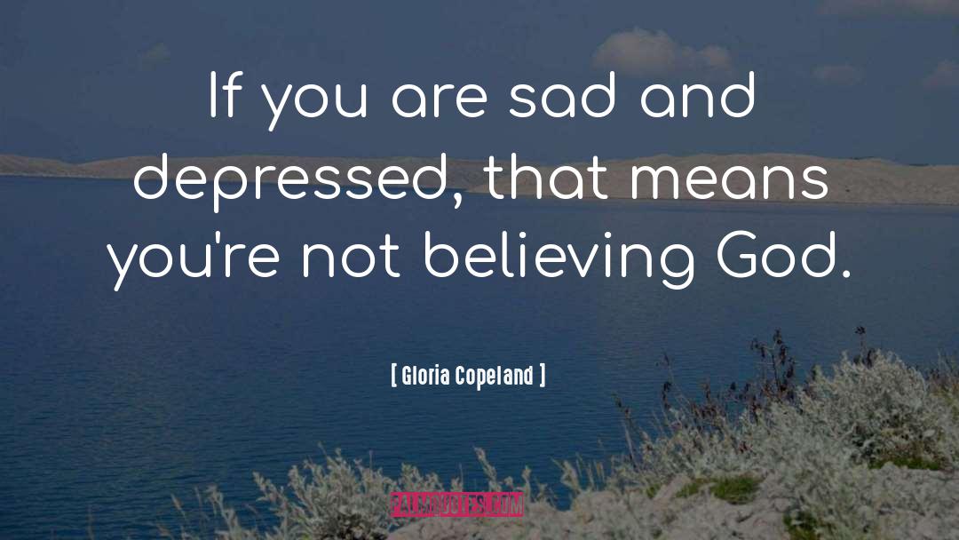 Gloria Copeland Quotes: If you are sad and