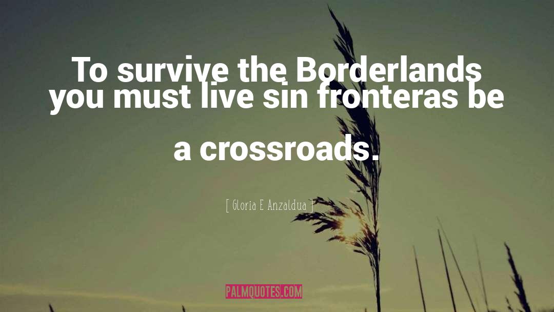 Gloria E Anzaldua Quotes: To survive the Borderlands you