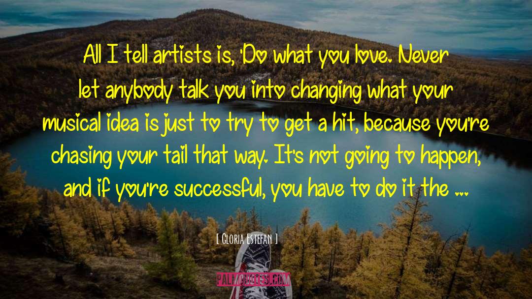 Gloria Estefan Quotes: All I tell artists is,