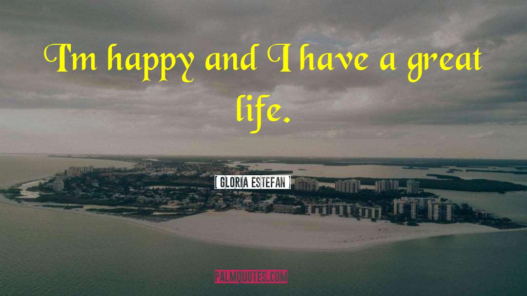 Gloria Estefan Quotes: I'm happy and I have