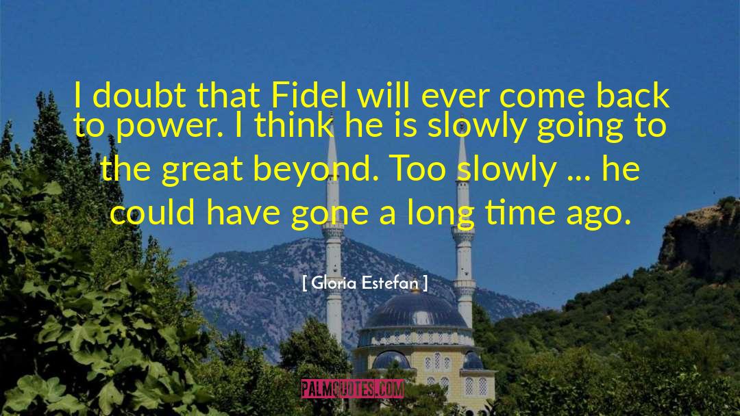 Gloria Estefan Quotes: I doubt that Fidel will