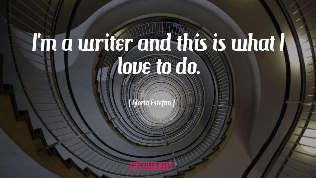 Gloria Estefan Quotes: I'm a writer and this