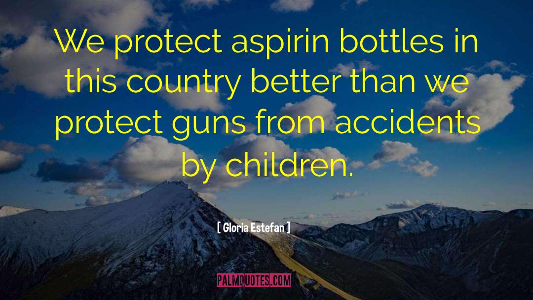 Gloria Estefan Quotes: We protect aspirin bottles in