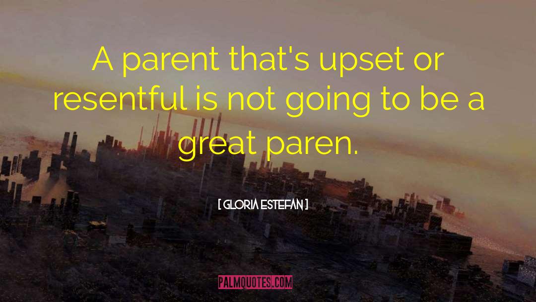 Gloria Estefan Quotes: A parent that's upset or