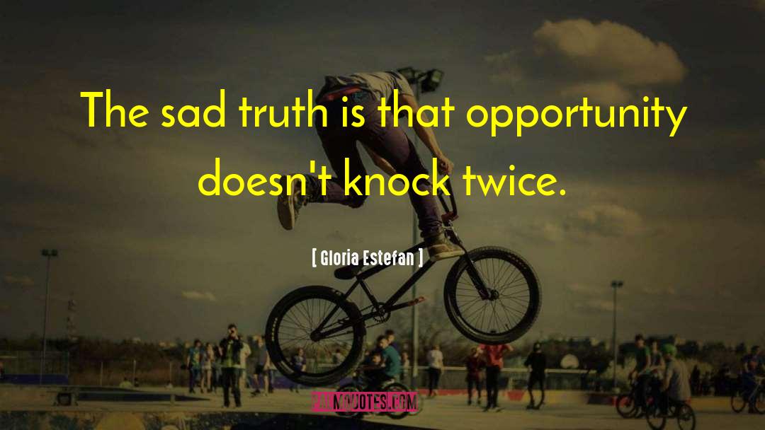 Gloria Estefan Quotes: The sad truth is that