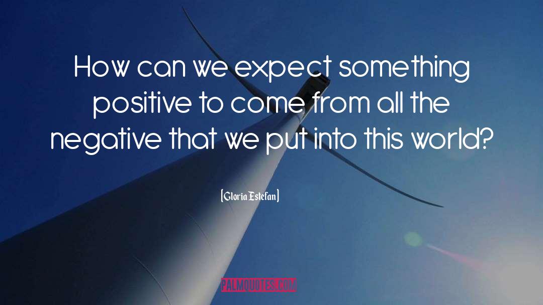 Gloria Estefan Quotes: How can we expect something