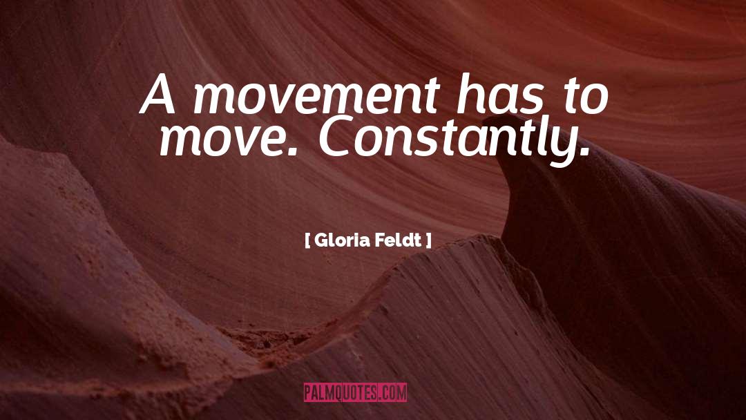 Gloria Feldt Quotes: A movement has to move.