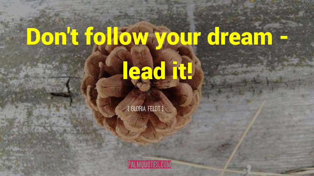 Gloria Feldt Quotes: Don't follow your dream -