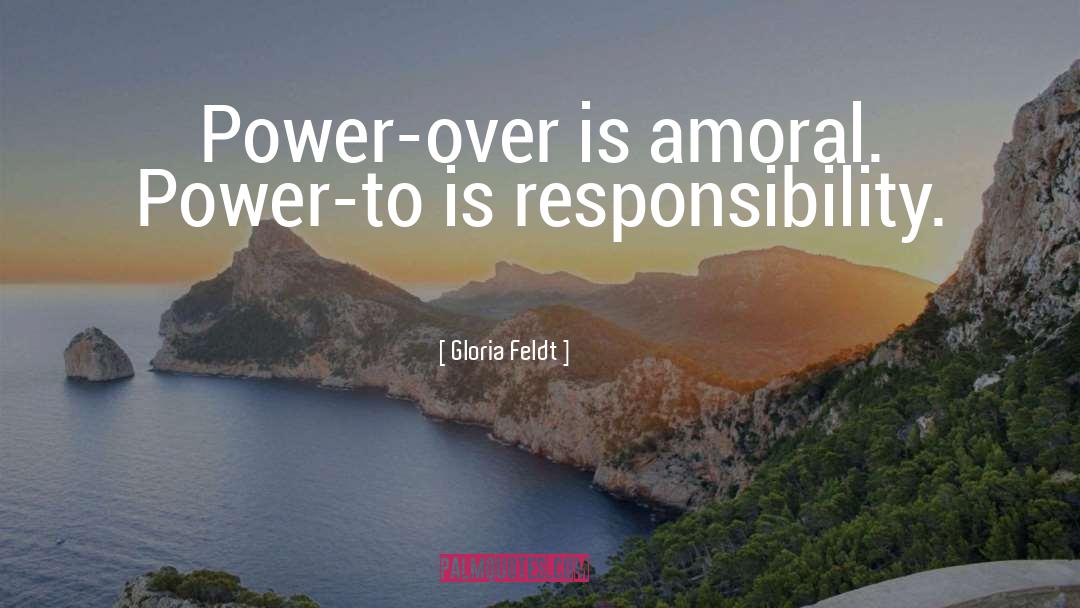 Gloria Feldt Quotes: Power-over is amoral. Power-to is