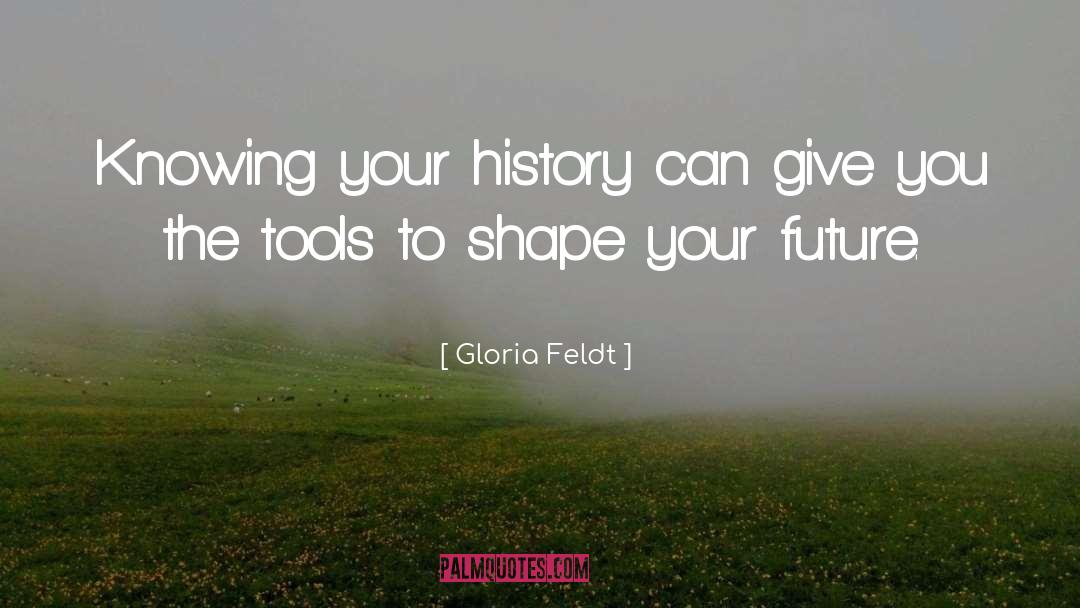 Gloria Feldt Quotes: Knowing your history can give